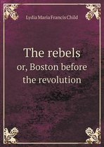 The rebels or, Boston before the revolution
