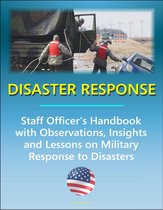 Disaster Response: Staff Officer's Handbook with Observations, Insights, and Lessons - Comprehensive Information on Military Response to Natural Disasters, Emergency Management, Terrorism