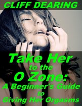 Take Her to the O Zone: A Beginner's Guide to Giving Her Orgasms