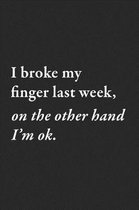 I broke my finger last week, on the other hand I'm ok.