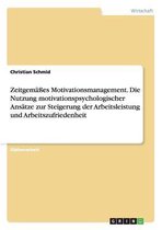 Zeitgemäßes Motivationsmanagement. Die Nutzung motivationspsychologischer Ansätze zur Steigerung der Arbeitsleistung und Arbeitszufriedenheit