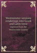 Westminster versions renderings into Greek and Latin verse reprinted from the 'Westminster Gazette'