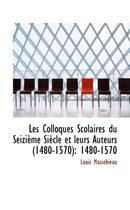 Les Colloques Scolaires Du Seizi Me Si Cle Et Leurs Auteurs (1480-1570)