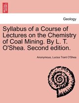 Syllabus of a Course of Lectures on the Chemistry of Coal Mining. by L. T. O'Shea. Second Edition.