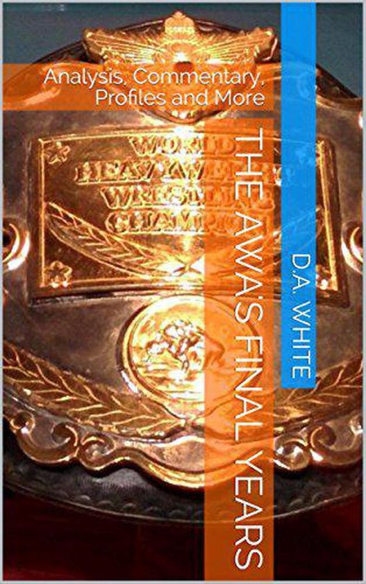 The AWA's Final Years: Analysis, Commentary, Profiles and Mo ... - cover