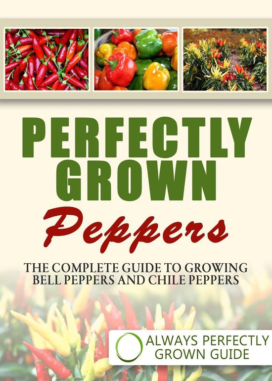 Perfectly Grown Peppers: The Complete Guide To Growing Bell  ... - cover