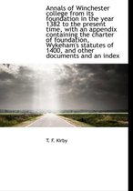 Annals of Winchester College from Its Foundation in the Year 1382 to the Present Time, with an Appendix Containing the Charter of Foundation, Wykeham's Statutes of 1400, and Other Documents a