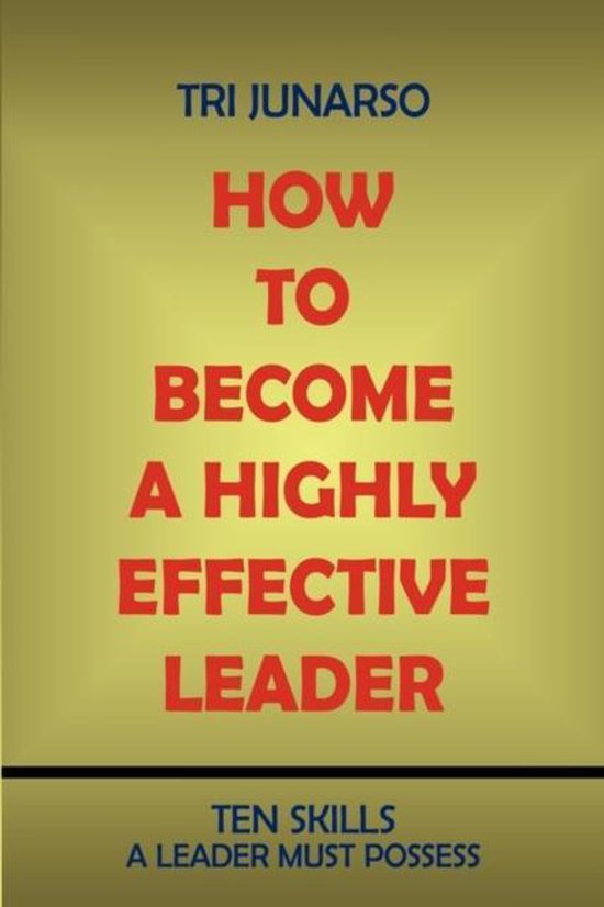 How to a Highly Effective Leader, Tri Junarso 9781440117930