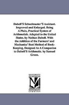 Daboll's Schoolmaster's Assistant. Improved and Enlarged. Being a Plain, Practical System of Arithmetick. Adapted to the United States. by Nathan Dabo
