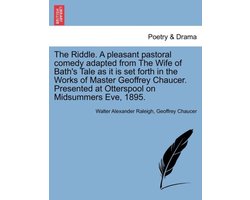 The Riddle. a Pleasant Pastoral Comedy Adapted from the Wife of Bath's Tale as It Is Set Forth in the Works of Master Geoffrey Chaucer. Presented at Otterspool on Midsummers Eve, 1895.