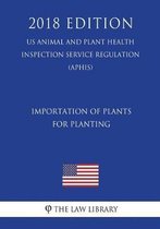 Importation of Plants for Planting (Us Animal and Plant Health Inspection Service Regulation) (Aphis) (2018 Edition)