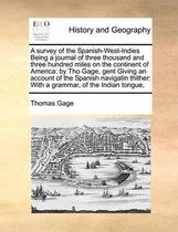 A survey of the Spanish-West-Indies Being a journal of three thousand and three hundred miles on the continent of America: by Tho Gage, gent Giving an account of the Spanish navigatin thither