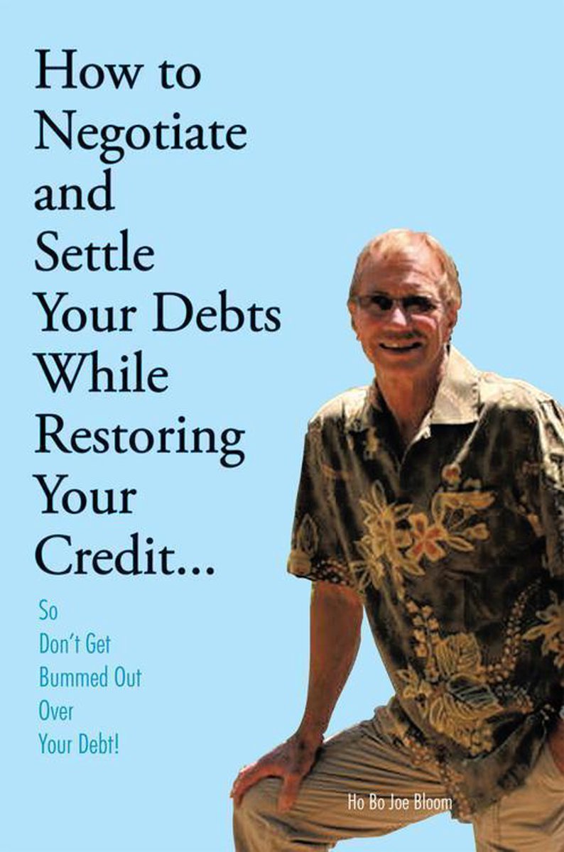 How to Negotiate and Settle Your Debts While Restoring Your Credit... - Ho Bo Joe Bloom