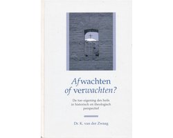 Afwachten of verwachten (De toe-eigening des heils in historisch en theologisch perspectief) Afwachten of verwachten (De toe-eigening des heils in historisch en theologisch perspectief)