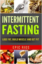 Intermittent Fasting: Lose Fat, Build Muscle and Get Fit