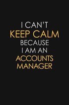 I Can't Keep Calm Because I Am A Accounts Manager