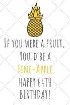 If You Were A Fruit You'd Be A Fine-Apple Happy 64th Birthday