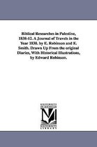 Biblical Researches in Palestine, 1838-52. A Journal of Travels in the Year 1838. by E. Robinson and E. Smith. Drawn Up From the original Diaries, With Historical Illustrations, by