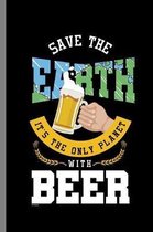 Save the Earth It's The only Planet with Beer