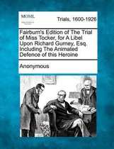 Fairburn's Edition of the Trial of Miss Tocker, for a Libel Upon Richard Gurney, Esq. Including the Animated Defence of This Heroine