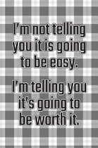 I'm Not Telling You It's Going to Be Easy. I'm Telling You It's Going to Be Worth It