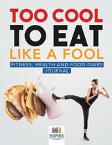 Too Cool to Eat Like a Fool Fitness, Health and Food Diary Journal
