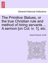 The Primitive Statues, or the True Christian Rule and Method of Hiring Servants ... a Sermon [on Col. IV. 1], Etc.