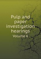 Pulp and paper investigation hearings Volume 6