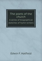 The poets of the church A series of biographical sketches of hymn-writers