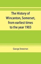 The history of Wincanton, Somerset, from earliest times to the year 1903