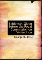 Evidence, Given Before the Royal Commission on Vivisection