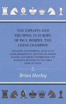 The Exploits and Triumphs, in Europe, of Paul Morphy, the Chess Champion - Including An Historical Account Of Clubs, Biographical Sketches Of Famous Players, And Various Information And Anecdote Relating To The Noble Game Of Chess