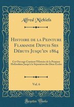 Histoire de la Peinture Flamande Depuis Ses Débuts Jusqu'en 1864, Vol. 6