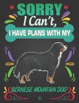Sorry I Can't, I Have Plans With My Bernese Mountain Dog
