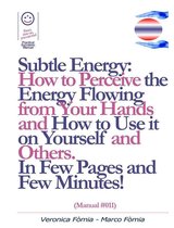 Subtle Energy: How to Perceive the Energy Flowing from Your Hands, How to Use it on Yourself and Others. (Manual #011)