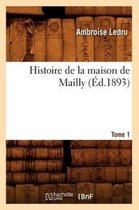 Histoire- Histoire de la Maison de Mailly. Tome 1 (�d.1893)