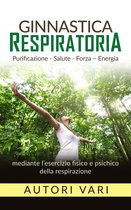 Ginnastica respiratoria - Purificazione - Salute - Forza - Energia mediante l'esercizio fisico e psichico della respirazione