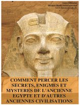 Comment Percer les Secrets, Enigmes et Mysteres de l'Ancienne Egypte et d'Autres Anciennes Civilisations