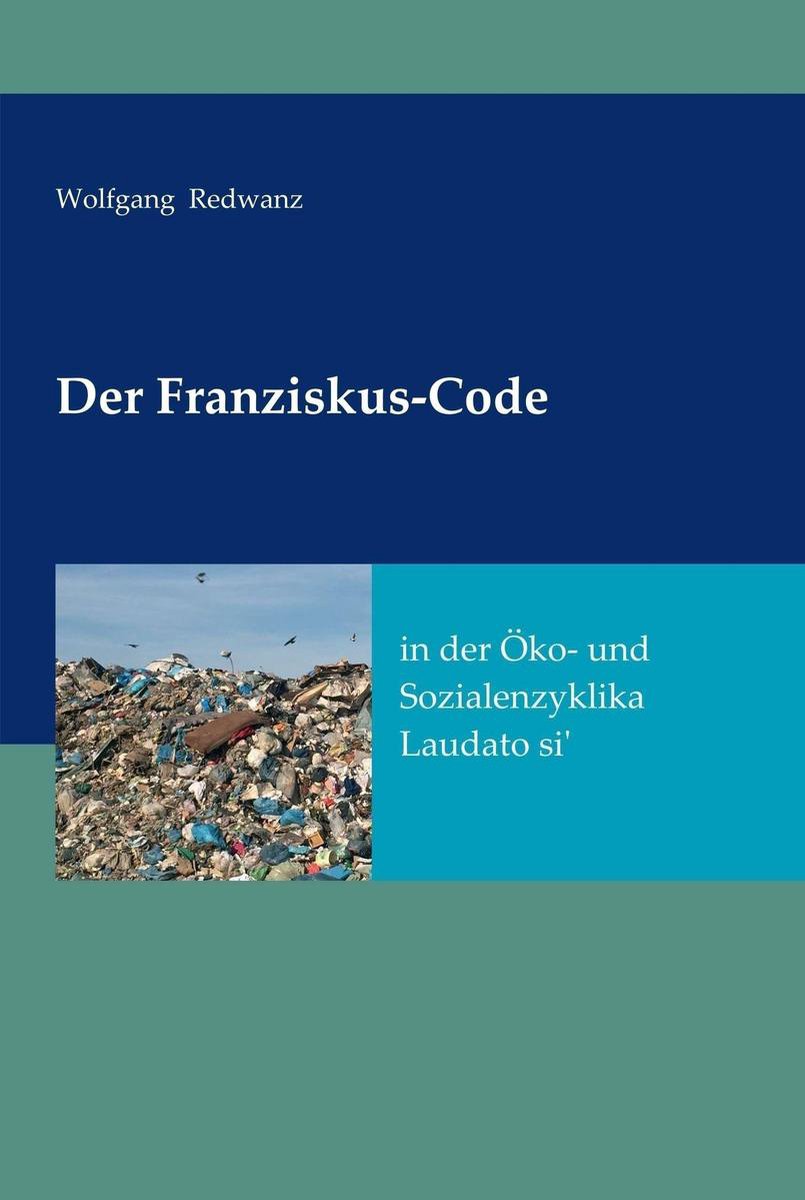 Der Franziskus-Code in der Öko- und Sozialenzyklka Laudato si' - Wolfgang Redwanz