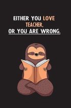 Either You Love Teacher, Or You Are Wrong.