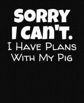 Sorry I Can't I Have Plans With My Pig