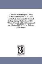 A Record of the Surgical Clinics of Wm. tod Helmuth, M.D.