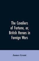 The Cavaliers of Fortune, Or, British Heroes in Foreign Wars