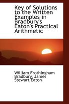 Key of Solutions to the Written Examples in Bradbury's Eaton's Practical Arithmetic