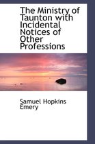 The Ministry of Taunton with Incidental Notices of Other Professions