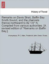 Remarks on Davis Strait, Baffin Bay Smith Sound, and the Channels Thence Northward to 82 1/4 N. Compiled from Various Authorities. [A Revised Edition of Remarks on Baffin Bay.].