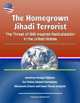 The Homegrown Jihadi Terrorist: The Threat of ISIS-Inspired Radicalization in the United States - American Foreign Fighters for Violent Islamist Extremism, Minnesota Cluster and Game Theory Analysis