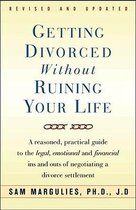 Getting Divorced Without Ruining Your Life: A Reasoned, Practical Guide to the Legal, Emotional and Financial Ins and Outs of Negotiating a Divorce Se