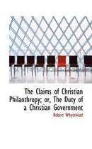 The Claims of Christian Philanthropy; Or, the Duty of a Christian Government