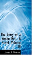 The Story of a Stolen Heir. a Novel, Volume III